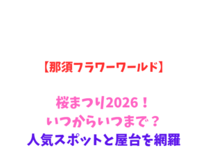 【那須フラワーワールド】桜まつり2026!いつからいつまで?人気スポットと屋台を網羅