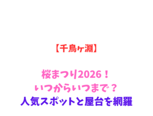 【千鳥ヶ淵】桜まつり2026！いつからいつまで？人気スポットを網羅