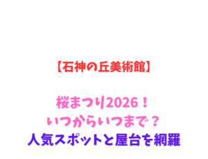 【石神の丘美術館】桜まつり2026！いつからいつまで？人気スポットと屋台を網羅