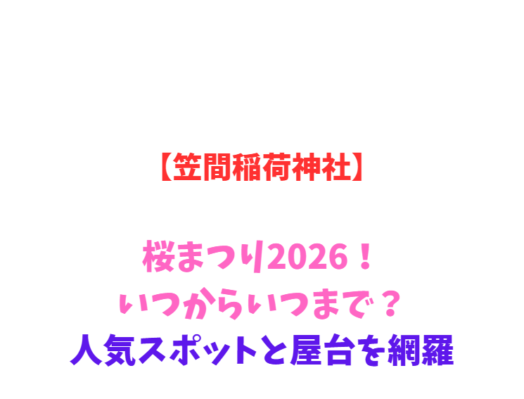 【笠間稲荷神社】桜まつり 2026！いつからいつまで？人気スポットと屋台を網羅