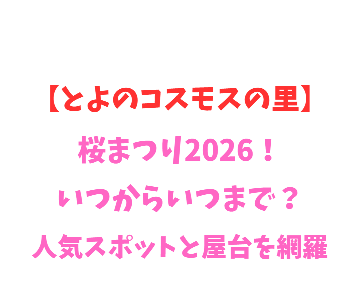 【とよのコスモスの里】桜まつり2026！いつからいつまで？人気スポットを網羅