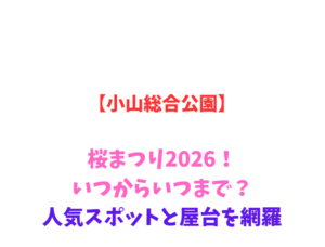 【小山総合公園】桜まつり2026!いつからいつまで?人気スポットと屋台を網羅