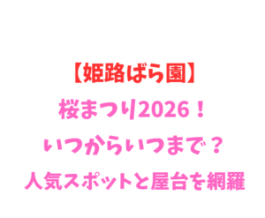 【姫路ばら園】桜まつり2026！いつからいつまで？人気スポットと屋台を網羅