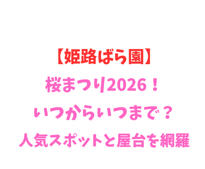 【姫路ばら園】桜まつり2026！いつからいつまで？人気スポットと屋台を網羅