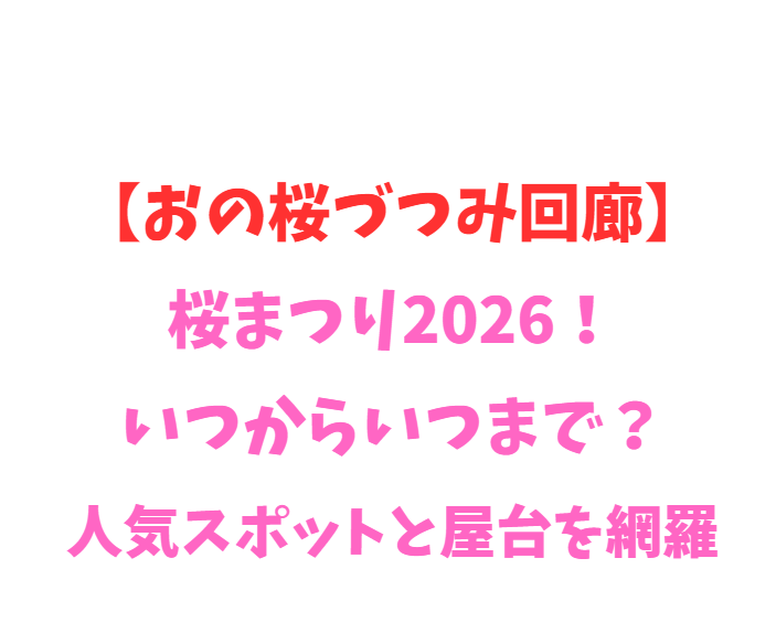【おの桜づつみ回廊】桜まつり2026！いつからいつまで？人気スポットと屋台を網羅