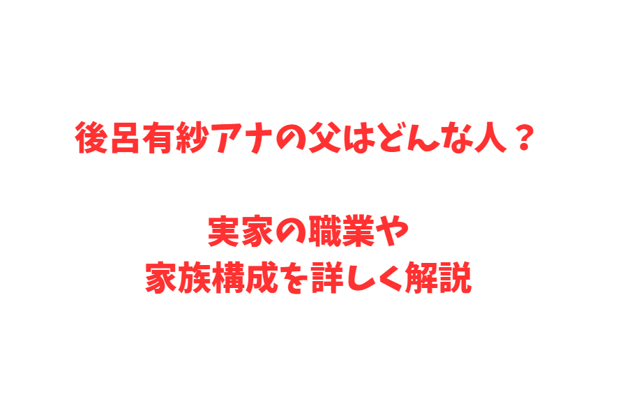 後呂有紗アナの父はどんな人？実家の職業や家族構成を詳しく解説