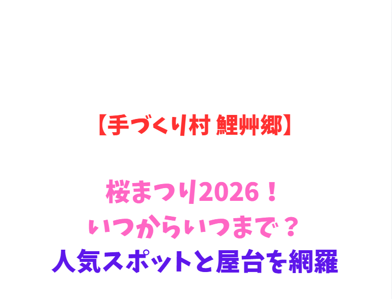【手づくり村 鯉艸郷】桜まつり2026！いつからいつまで？人気スポットと屋台を網羅