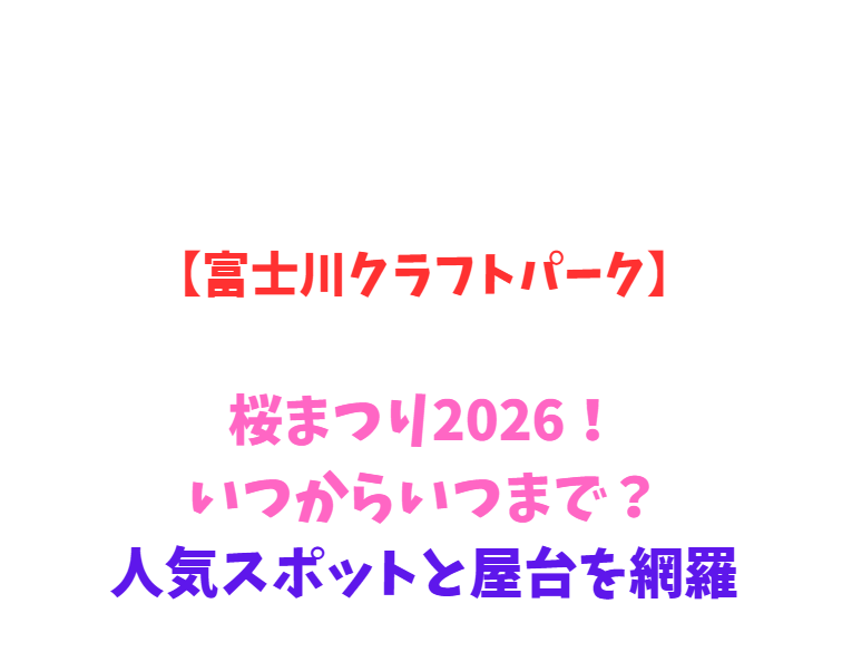 【富士川クラフトパーク】桜まつり2026！いつからいつまで？人気スポットと屋台を網羅
