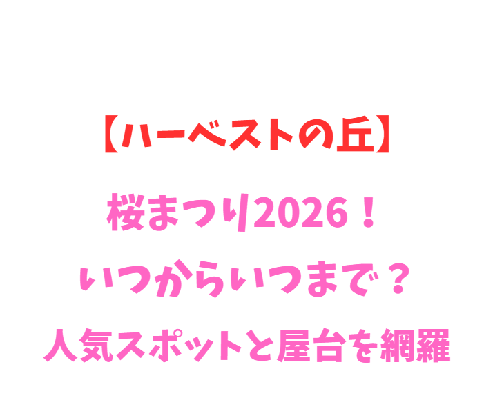 【ハーベストの丘】桜まつり2026！いつからいつまで？人気スポットを網羅