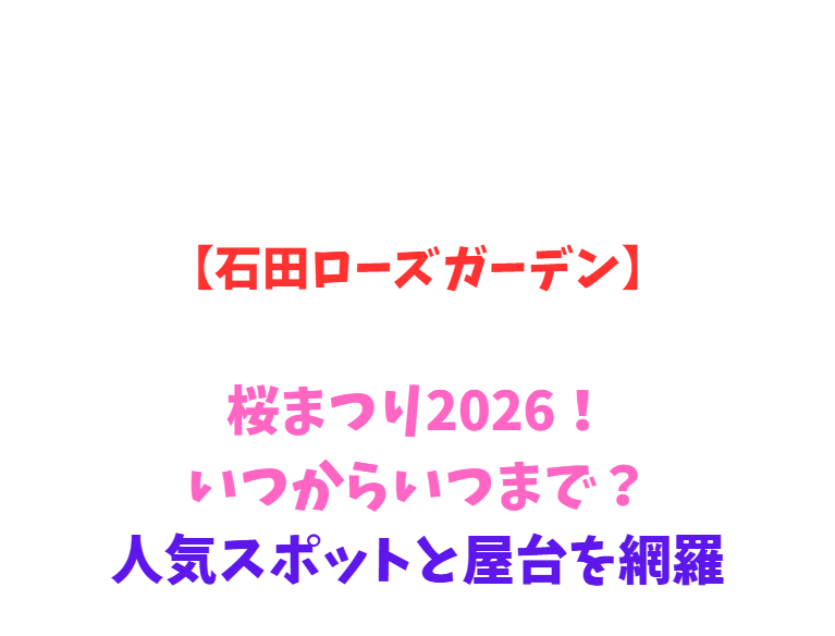 【石田ローズガーデン】桜まつり2026！いつからいつまで？人気スポットと屋台を網羅