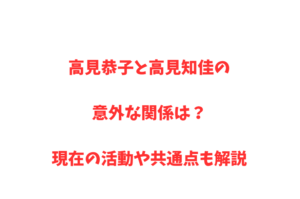 高見恭子と高見知佳の意外な関係は？現在の活動や共通点も解説