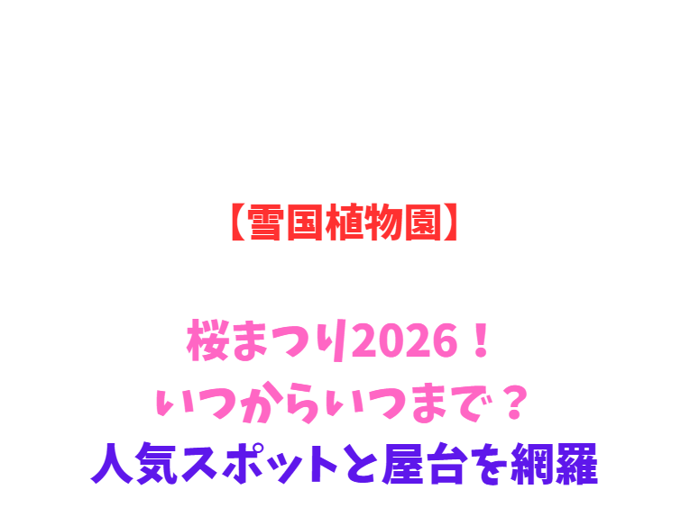 【雪国植物園】桜まつり2026！いつからいつまで？人気スポットと屋台を網羅