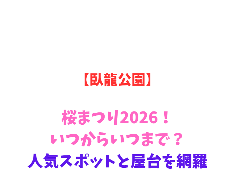 【臥龍公園】桜まつり2026！いつからいつまで？人気スポットと屋台を網羅