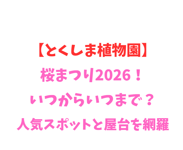 【とくしま植物園】桜まつり2026！いつからいつまで？人気スポットと屋台を網羅