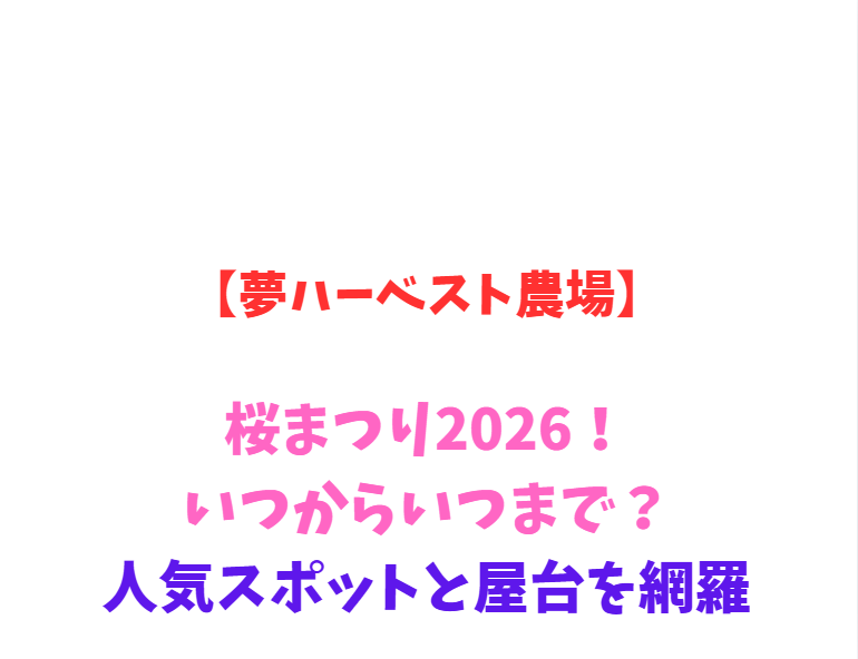 【夢ハーベスト農場】桜まつり2026！いつからいつまで？見どころ網羅