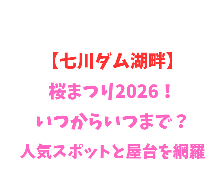 【七川ダム湖畔】2026年桜まつり！いつからいつまで？見どころ網羅