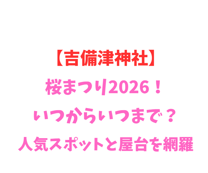 【吉備津神社】桜まつり2026！いつからいつまで？人気スポットと屋台を網羅
