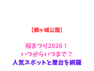 【鶴ヶ城公園】桜まつり2026！いつからいつまで？人気スポットと屋台を網羅