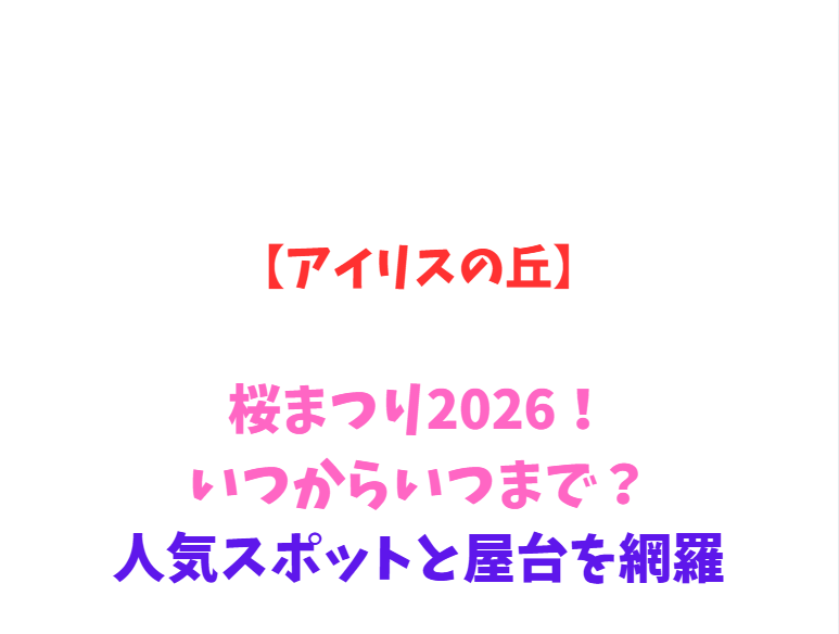 【アイリスの丘】桜まつり2026！いつからいつまで？見どころ網羅