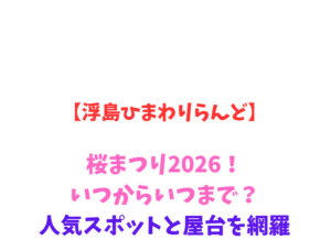 【浮島ひまわりらんど】桜まつり2026！いつからいつまで？絶景網羅