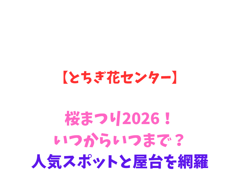 【とちぎ花センター】桜まつり2026！いつからいつまで？人気スポットと屋台を網羅