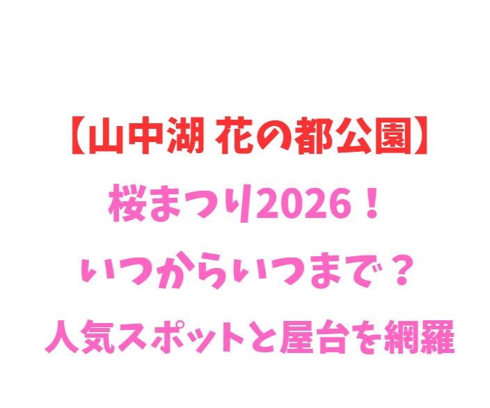 【山中湖 花の都公園】桜まつり2026！いつからいつまで？人気スポットと屋台を網羅