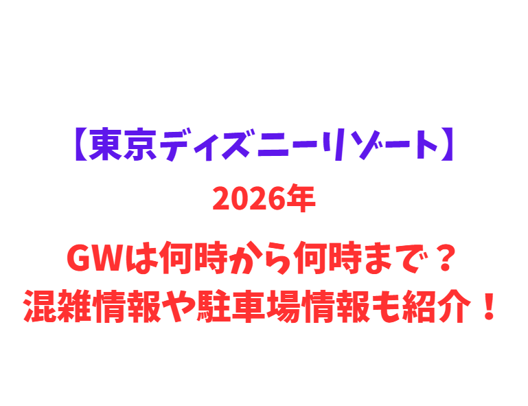 【東京ディズニーリゾート】 GWは何時から何時まで？混雑情報や駐車場情報も紹介！