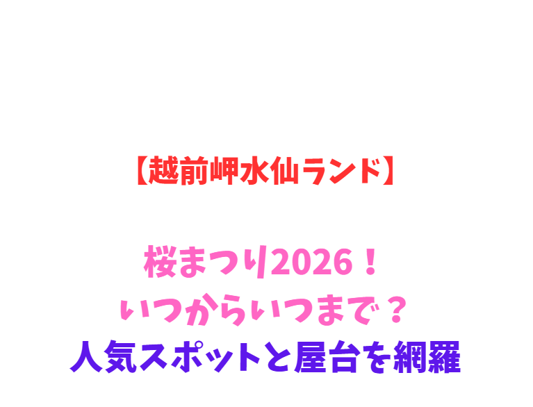 【越前岬水仙ランド】桜まつり2026！いつからいつまで？人気スポットと屋台を網羅