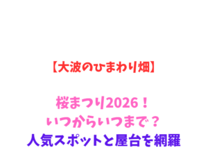 【大波のひまわり畑】桜まつり 2026！いつからいつまで？人気スポットと屋台を網羅