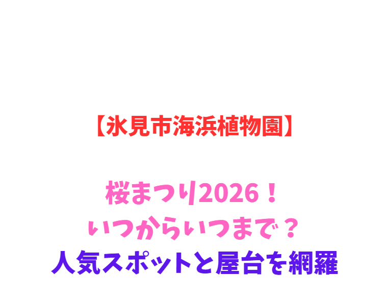 【氷見市海浜植物園】桜まつり2026！いつからいつまで？人気スポットと屋台を網羅