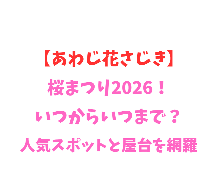 【あわじ花さじき】桜まつり2026！いつからいつまで？人気スポットと屋台を網羅