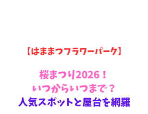 【はままつフラワーパーク】桜まつり2026！いつからいつまで？人気スポットと屋台を網羅