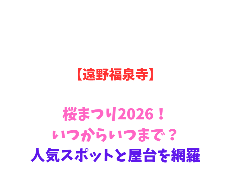 【遠野福泉寺】桜まつり2026！いつからいつまで？人気スポットと屋台を網羅