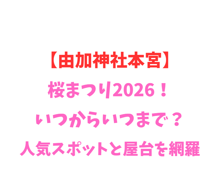 【由加神社本宮】桜まつり2026！いつからいつまで？人気スポットを網羅