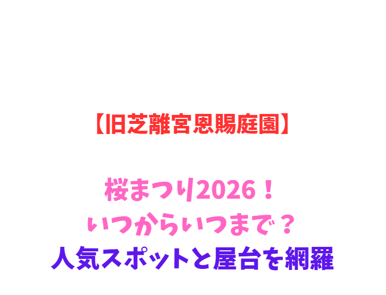【旧芝離宮恩賜庭園】桜まつり2026！いつからいつまで？人気スポットと屋台を網羅