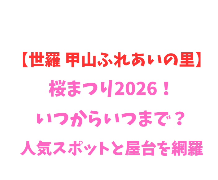 【世羅 甲山ふれあいの里】桜まつり2026！いつからいつまで？人気スポットと屋台を網羅