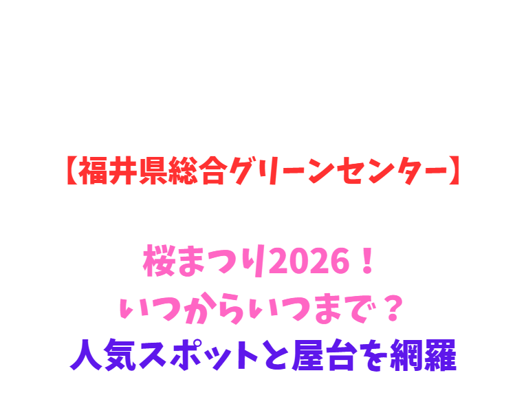 【福井県総合グリーンセンター】桜まつり2026！いつからいつまで？人気スポットと屋台を網羅