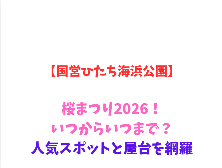 【国営ひたち海浜公園】桜まつり2026！いつからいつまで？人気スポットと屋台を網羅