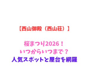 【西山御殿(西山荘)】桜まつり2026!いつからいつまで?人気スポットと屋台を網羅