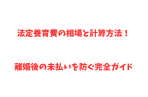 法定養育費の相場と計算方法！離婚後の未払いを防ぐ完全ガイド