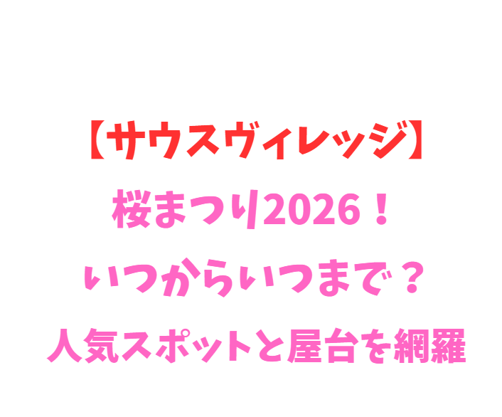 【サウスヴィレッジ】桜まつり2026！いつからいつまで？人気スポットを網羅