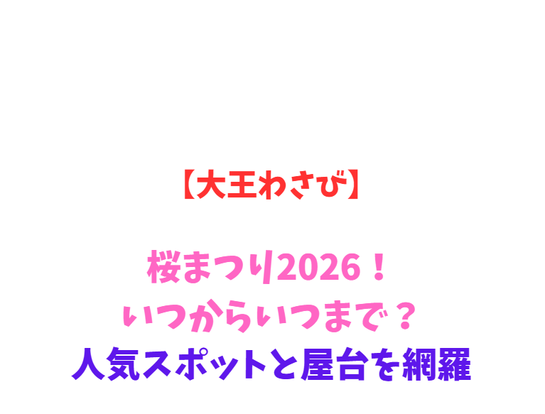 【大王わさび】桜まつり2026！いつからいつまで？見どころ網羅