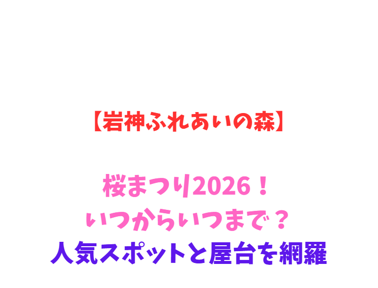 【岩神ふれあいの森】桜まつり2026！いつからいつまで？人気スポットと屋台を網羅