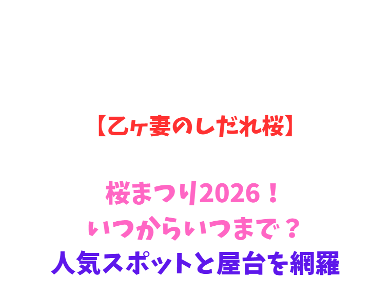 【乙ヶ妻のしだれ桜】桜まつり2026！いつからいつまで？人気スポットと屋台を網羅