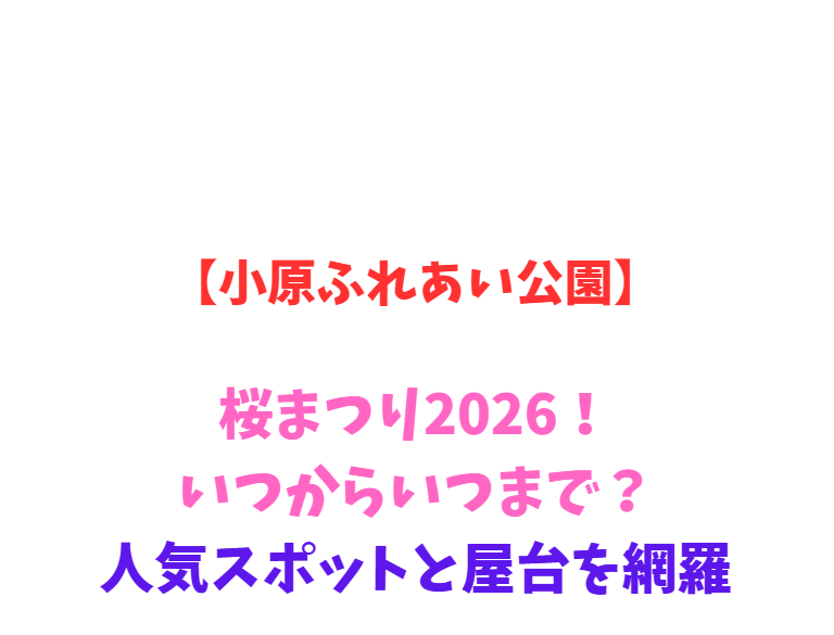 【小原ふれあい公園】桜まつり2026！いつからいつまで？人気スポットと屋台を網羅