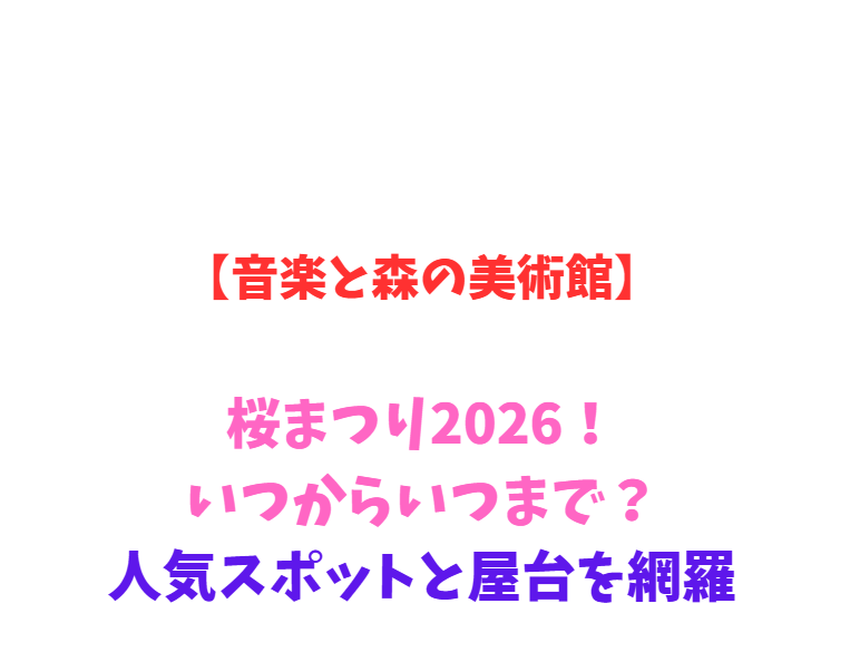 【音楽と森の美術館】桜まつり2026！いつからいつまで？人気スポットと屋台を網羅
