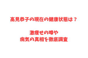 高見恭子の現在の健康状態は？激痩せの噂や病気の真相を徹底調査