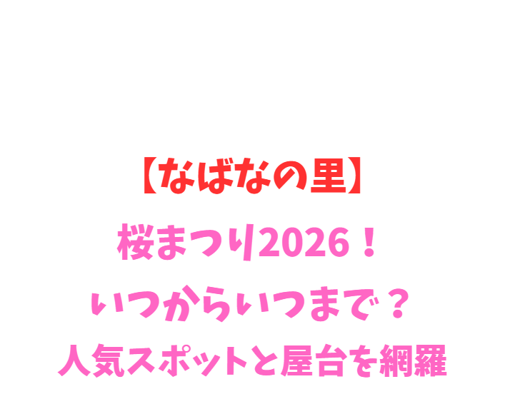 【なばなの里】桜まつり2026！いつからいつまで？人気スポットと屋台を網羅