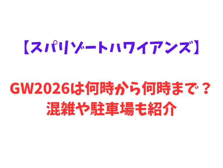 【スパリゾートハワイアンズ】GWは何時から何時まで？混雑情報や駐車場も紹介！