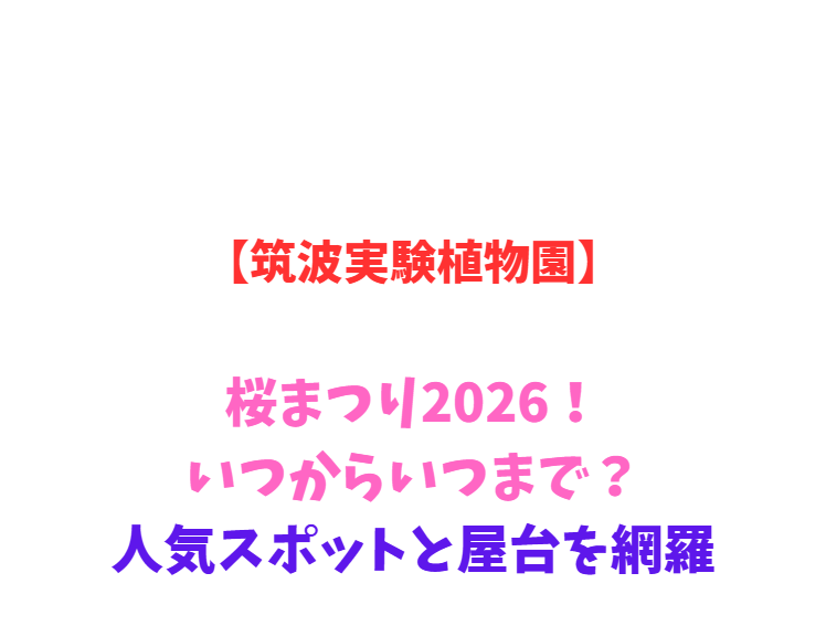 【筑波実験植物園】桜まつり2026！いつからいつまで？人気スポットと屋台を網羅